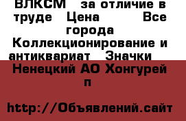 1.1) ВЛКСМ - за отличие в труде › Цена ­ 590 - Все города Коллекционирование и антиквариат » Значки   . Ненецкий АО,Хонгурей п.